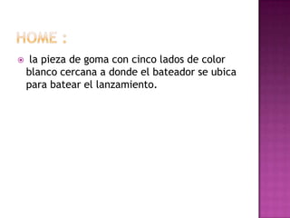     la pieza de goma con cinco lados de color
    blanco cercana a donde el bateador se ubica
    para batear el lanzamiento.
 