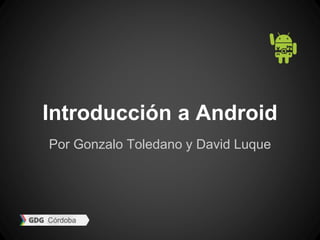 Introducción a Android 
Por Gonzalo Toledano y David Luque 
 