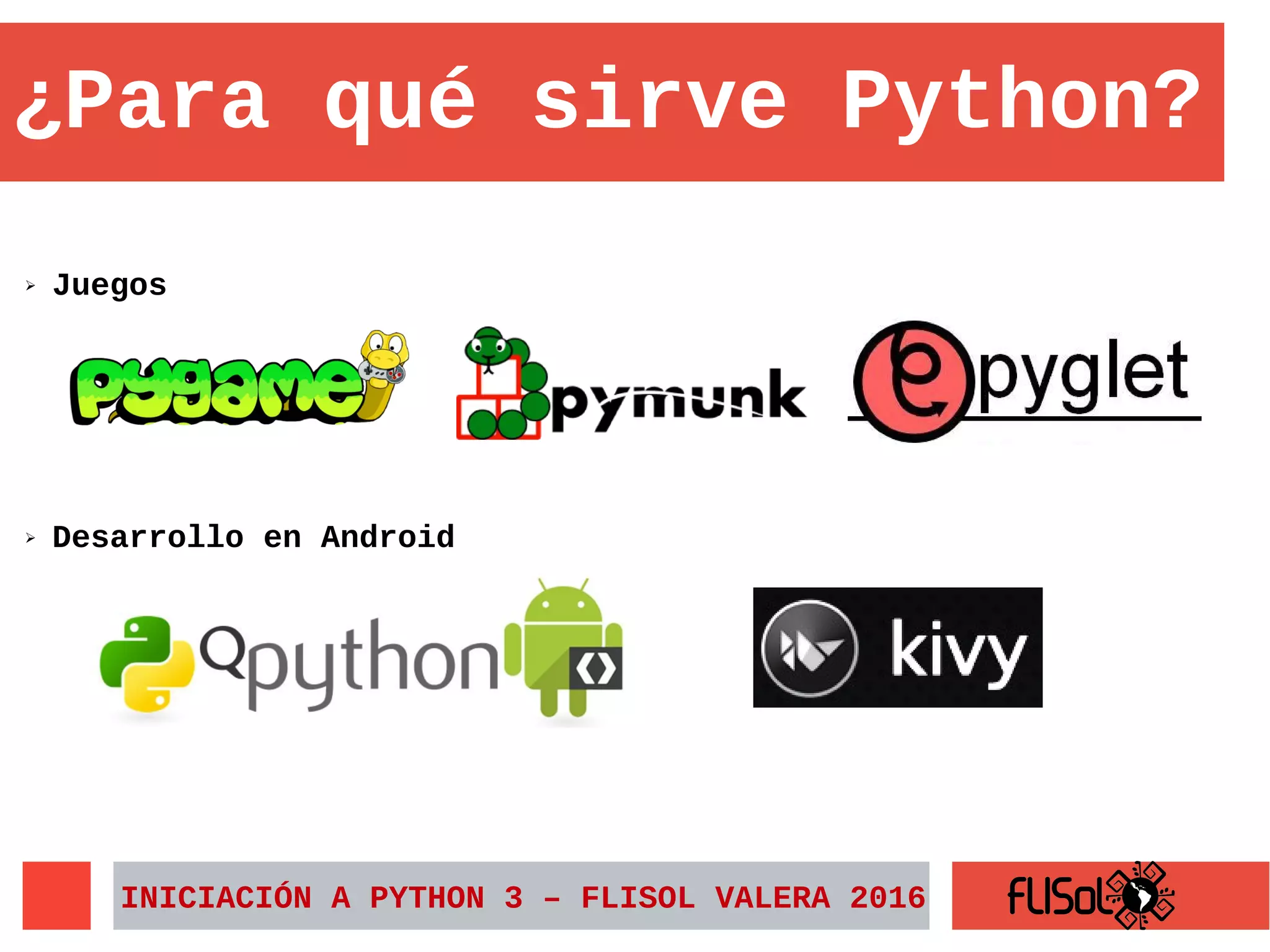 ➢ Juegos
INICIACIÓN A PYTHON 3 – FLISOL VALERA 2016
¿Para qué sirve Python?
➢ Desarrollo en Android
 