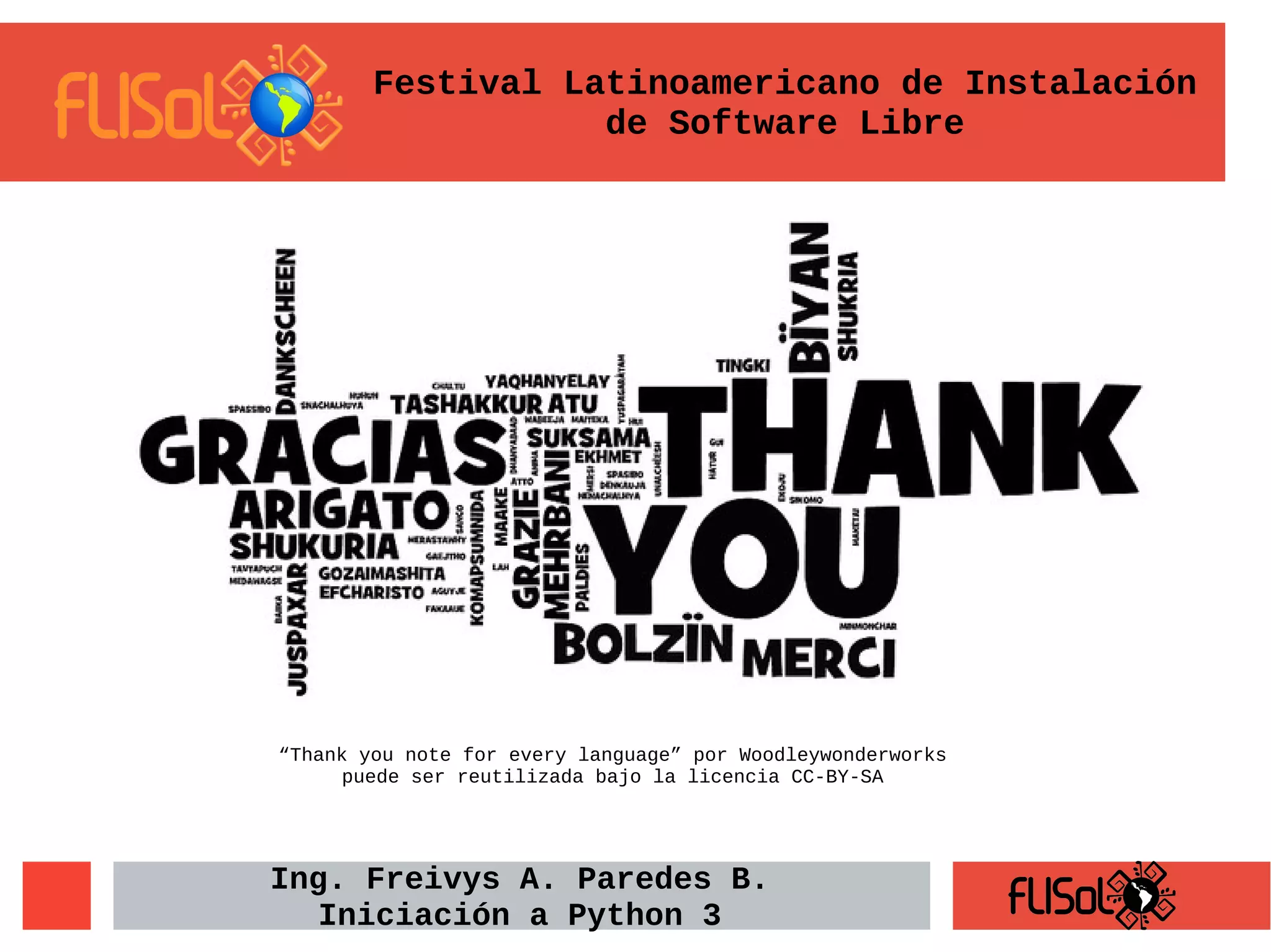 “Thank you note for every language” por Woodleywonderworks
puede ser reutilizada bajo la licencia CC-BY-SA
Ing. Freivys A. Paredes B.
Iniciación a Python 3
Festival Latinoamericano de Instalación
de Software Libre
 