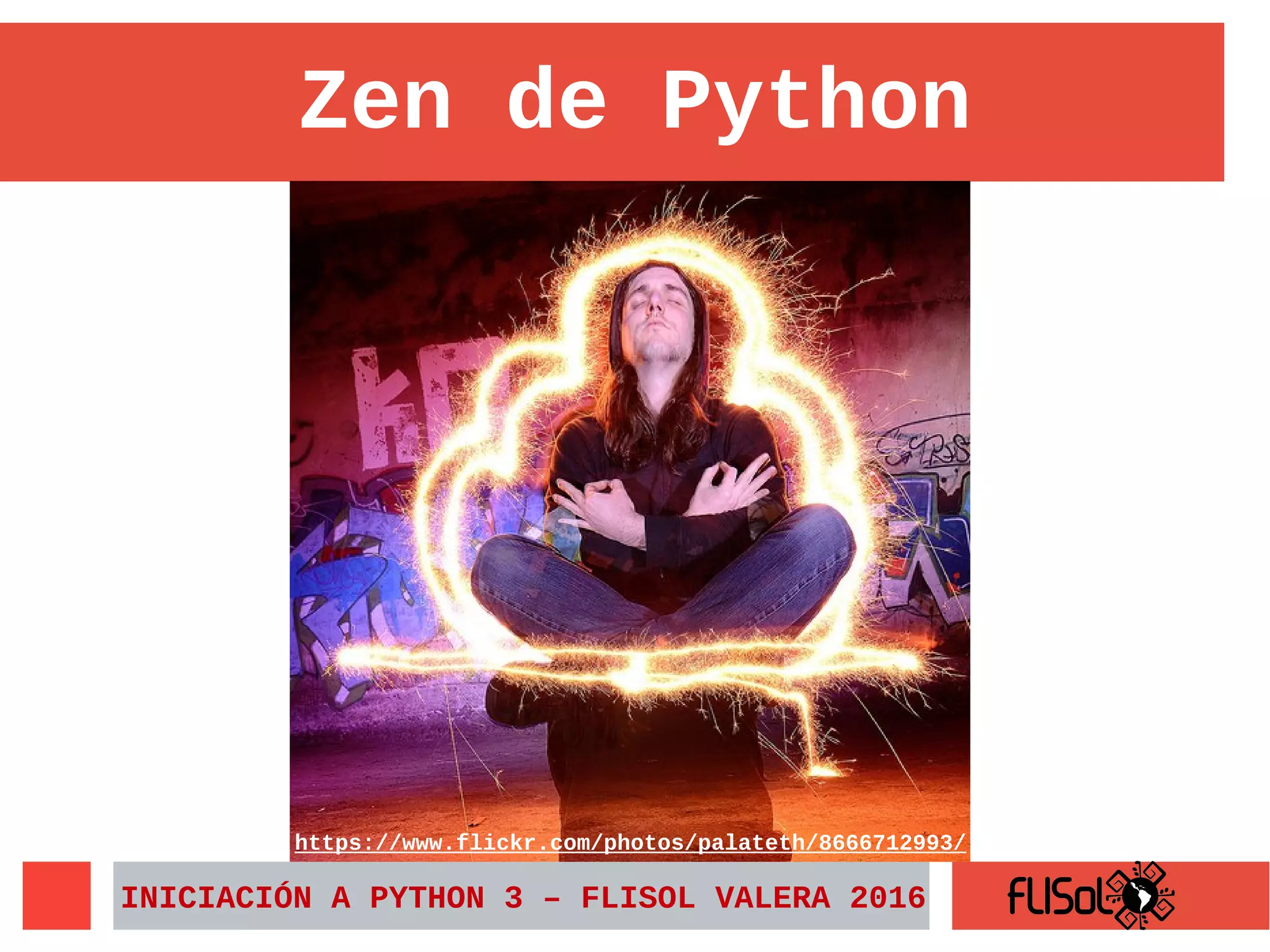Zen de Python
INICIACIÓN A PYTHON 3 – FLISOL VALERA 2016
https://www.flickr.com/photos/palateth/8666712993/
 