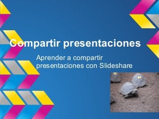Compartir presentaciones
Aprender a compartir
presentaciones con Slideshare
 