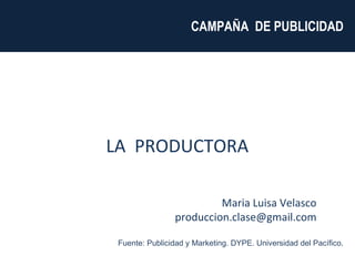 Maria Luisa Velasco [email_address] CAMPAÑA  DE PUBLICIDAD  LA  PRODUCTORA  Fuente: Publicidad y Marketing. DYPE. Universidad del Pacífico. 