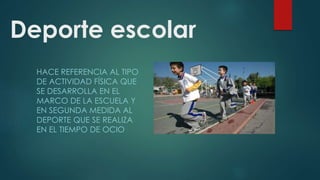 Deporte escolar
HACE REFERENCIA AL TIPO
DE ACTIVIDAD FÍSICA QUE
SE DESARROLLA EN EL
MARCO DE LA ESCUELA Y
EN SEGUNDA MEDIDA AL
DEPORTE QUE SE REALIZA
EN EL TIEMPO DE OCIO
 
