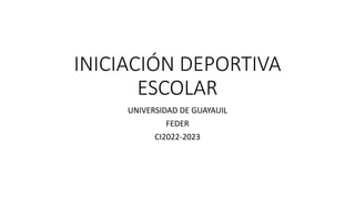INICIACIÓN DEPORTIVA
ESCOLAR
UNIVERSIDAD DE GUAYAUIL
FEDER
CI2022-2023
 