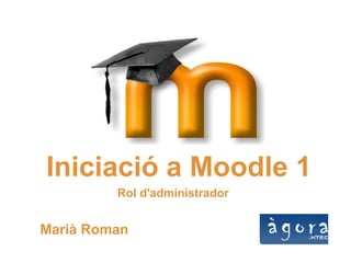 Iniciació a Moodle 1 Rol d'administrador Marià Roman 