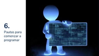 6.
Pautas para
comenzar a
programar
22
 