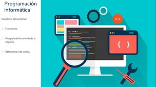 Programación
informática
4
Nociones del webinar:
1. Funciones.
2. Programación orientada a
objetos.
3. Estructuras de datos.
 