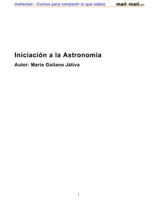 mailxmail - Cursos para compartir lo que sabes




Iniciación a la Astronomía
Autor: Mario Gaitano Játiva




                                1
 