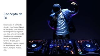 Concepto de
DJ
5
El concepto de DJ ha ido
siempre muy ligado al paso
de los años y a los avances
tecnológicos que llegaban...