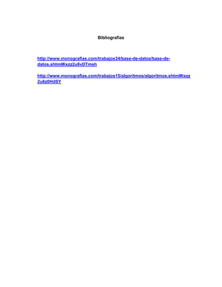 Bibliografías
http://www.monografias.com/trabajos34/base-de-datos/base-de-
datos.shtml#ixzz2u6vDTmsh
http://www.monografias.com/trabajos15/algoritmos/algoritmos.shtml#ixzz
2u6z0HdSY
 