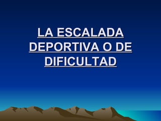 LA ESCALADA DEPORTIVA O DE DIFICULTAD 