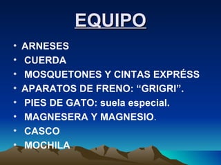 EQUIPO ARNESES CUERDA MOSQUETONES Y CINTAS EXPRÉSS APARATOS DE FRENO: “GRIGRI”. PIES DE GATO: suela especial. MAGNESERA Y MAGNESIO . CASCO MOCHILA 