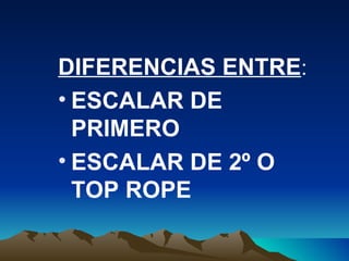 DIFERENCIAS ENTRE : ESCALAR DE PRIMERO ESCALAR DE 2º O TOP ROPE 