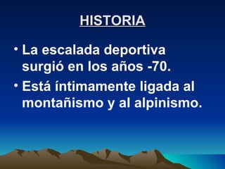 HISTORIA La escalada deportiva surgió en los años -70. Está íntimamente ligada al montañismo y al alpinismo. 