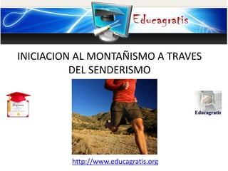 http://www.educagratis.org
INICIACION AL MONTAÑISMO A TRAVES
DEL SENDERISMO
 