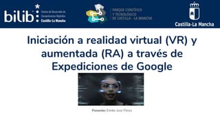 Iniciación a realidad virtual (VR) y
aumentada (RA) a través de
Expediciones de Google
Ponente: Emilio José Pérez
 