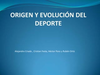 ORIGEN Y EVOLUCIÓN DEL DEPORTE          Alejandro Criado , Cristian Festa, Héctor Pons y Rubén Ortiz 