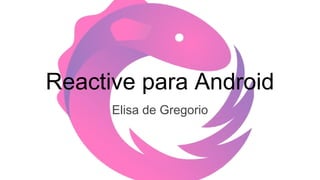Reactive para Android
Elisa de Gregorio
 