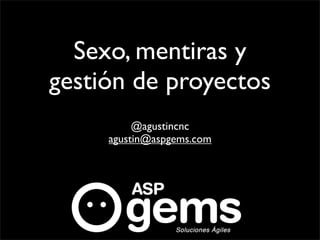 Sexo, mentiras y
gestión de proyectos
          @agustincnc
     agustin@aspgems.com
 