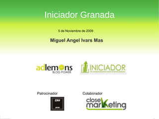 Iniciador Granada Miguel Angel Ivars Mas 5 de Noviembre de 2009 BLOG POWER Miguel Angel Ivars Mas Patrocinador Colaborador 