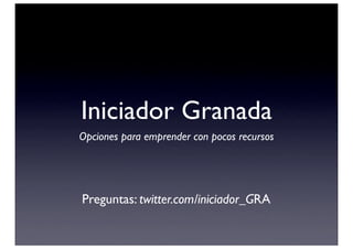 Iniciador Granada
Opciones para emprender con pocos recursos




Preguntas: twitter.com/iniciador_GRA
 