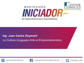 Ing. Juan Carlos Doyenart  La Cultura Uruguaya Ante el Emprendedurismo 