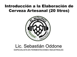 Introducción a la Elaboración de
Cerveza Artesanal (20 litros)
Lic. Sebastián Oddone
ESPECIALISTA EN FERMENTACIONES INDUSTRIALES
 