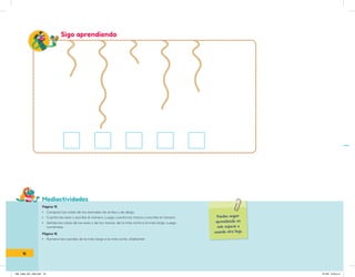 Mediactividades
Puedes seguir
aprendiendo en
este espacio o
usando otra hoja.
Sigo aprendiendo
Página 15
• Compara las colas de los animales de arriba y de abajo.
• Cuenta las aves y escribe el número. Luego, cuenta los monos y escribe el número.
• Señala las colas de las aves y de los monos, de la más corta a la más larga. Luego,
numéralas.
Página 16
• Numera las cuerdas de la más larga a la más corta. ¡Adelante!
16
IN5_mate_001_032.indd 16 9/1/22 6:33 p.m.
 