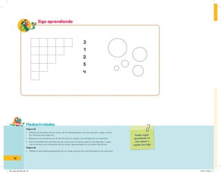 Mediactividades
3
1
2
5
Puedes seguir
aprendiendo en
este espacio o
usando otra hoja.
Sigo aprendiendo
Página 55
• Señala los tamaños de las vacas, de la más pequeña a la más grande. Luego, cuenta
las manchas de cada una.
• Relaciona los números con el tamaño de las vacas y la cantidad de sus manchas.
• Une la cantidad de manchas de las vacas con el número que le corresponde. Luego,
une el número con el tamaño de las vacas representado en el cuadro de barras.
Página 56
• Repite la actividad empezando por el cuadro de barras y terminando en los tamaños.
56
IN5_mate_033_064.indd 56 9/1/22 6:39 p.m.
 