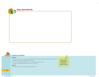 Mediactividades
Puedes seguir
aprendiendo en
este espacio o
usando otra hoja.
Sigo aprendiendo
Página 73
• Señala y nombra los números descendentes del 5 al 0 para que empiece el despegue. ¿Cuánto es 0?
• Delinea los números del cohete y colorea la nave.
• Colorea la cantidad de cuadrados con el color que indica cada número.
• ¿Cuántos cuadrados pintaste en el número 0? ¿Por qué?
Página 74
• Escribe los números en orden descendente del 5 al 0.
74
IN5_mate_065_096.indd 74 9/1/22 6:46 p.m.
 