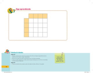 Mediactividades
Puedes seguir
aprendiendo en
este espacio o
usando otra hoja.
Sigo aprendiendo
Página 93
• Señala y menciona los números de colores de la fila y las figuras geométricas de la
columna en el cuadro. Luego, relaciónalas.
• Recorta los grupos de figuras geométricas por las líneas punteadas.
• Llena el cuadro pegando en cada casilla el grupo de figuras con la forma, la cantidad
y el color que corresponda.
Página 94
• Crea el contenido de tu propio cuadro de doble entrada y llénalo. ¡Tú puedes!
94
IN5_mate_065_096.indd 94 9/1/22 6:46 p.m.
 