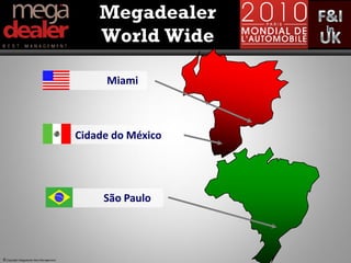 Megadealer
                                             World Wide

                                              Miami



                                         Cidade do México




                                              São Paulo




© Copyright Megadealer Best Management
 