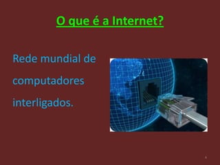 O que é a Internet?

Rede mundial de
computadores
interligados.



                               4
 