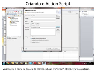 Criando o Action ScriptVerifique se o nome da classe está correto e clique em “Finish”, ele irá gerar nossa classe.