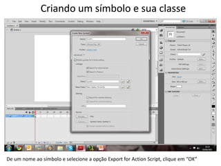Criando um símbolo e sua classeDe um nome ao símbolo e selecione a opção Export for Action Script, clique em “OK”