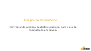 Um pouco do histórico …
Reinventando o banco de dados relacional para a era da
computação em nuvem
 
