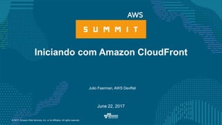 © 2017, Amazon Web Services, Inc. or its Affiliates. All rights reserved.
Julio Faerman, AWS DevRel
June 22, 2017
Iniciando com Amazon CloudFront
 