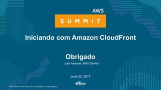 © 2017, Amazon Web Services, Inc. or its Affiliates. All rights reserved.
Julio Faerman, AWS DevRel
June 22, 2017
Iniciando com Amazon CloudFront
Obrigado
 