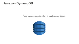 Amazon DynamoDB
Foco no seu negócio, não na sua base de dados
 