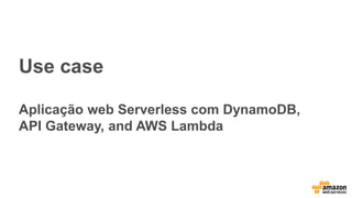 Use case
Aplicação web Serverless com DynamoDB,
API Gateway, and AWS Lambda
 