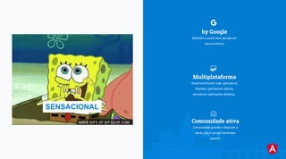 LunaBusiness Company
3
Multiplataforma
Desenvolvimento web, aplicativos
híbridos, aplicativos nativos,
servidores, aplicações desktop..
by Google
Mantido e usado pelo google em
seus produtos
Comunidade ativa
Comunidade grande e disposta a
ajuda, gdg e google developer
experts.
SENSACIONAL
 