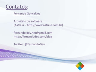 Contatos:Fernando GonçalvesArquiteto de software(Astrein – http://www.astrein.com.br)fernando.dev.net@gmail.comhttp://fernandodev.com/blogTwitter: @FernandoDev