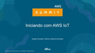 © 2016, Amazon Web Services, Inc. or its Affiliates. All rights reserved.
Angelo Carvalho, Partner Solutions Architect
Iniciando com AWS IoT
 