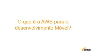 O que é a AWS para o
desenvolvimento Móvel?
 