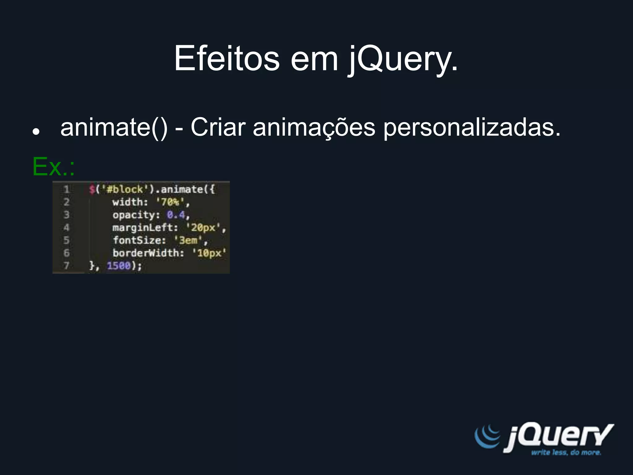 Efeitos em jQuery. 
 animate() - Criar animações personalizadas. 
Ex.: 
 