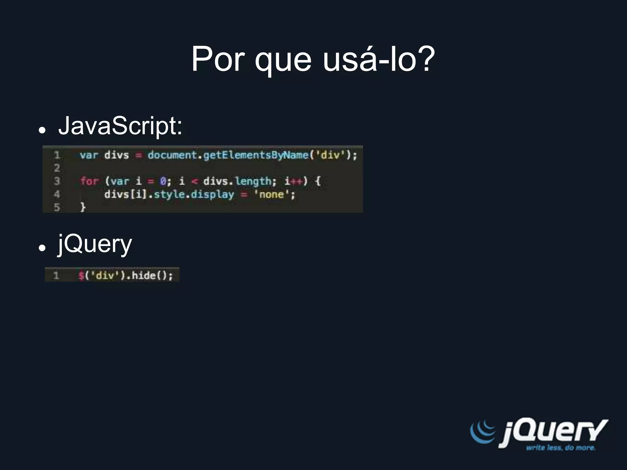 Por que usá-lo? 
 JavaScript: 
 jQuery 
 