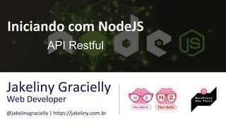 Iniciando com NodeJS
API Restful
Jakeliny Gracielly
Web Developer
@jakelinygracielly | https://jakeliny.com.br
 