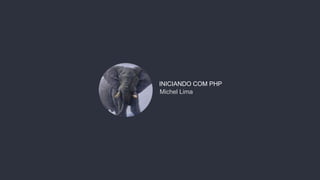 Michel Lima
INICIANDO COM PHP
 