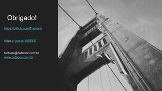 Obrigado!
https://github.com/Turbiani/
https://goo.gl/pkXEXB’
turbiani@cotabox.com.br
www.cotabox.com.br
 